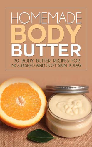 Homemade Body Butter: 30 Body Butter Recipes for Nourished and Soft Skin Today