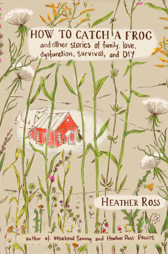 How to catch a frog: and other stories of family, love, dysfunction, survival, and DIY