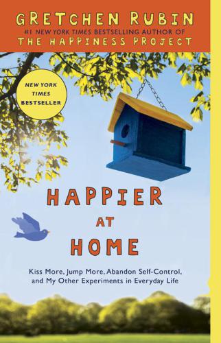 Happier at home: kiss more, jump more, abandon self-control, and my other experiments in everyday life