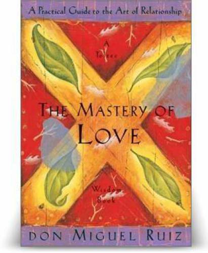 The Mastery Of Love: A Practical Guide to the Art of Relationship