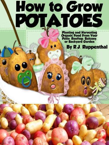 How to Grow Potatoes Booklet: Planting and Harvesting Organic Food From Your Patio, Rooftop, Balcony, or Backyard Garden