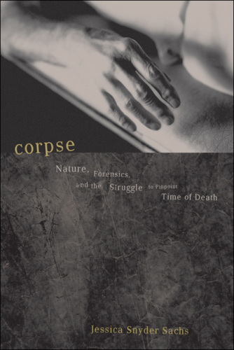 Corpse: Nature, Forensics, And The Struggle To Pinpoint Time Of Death