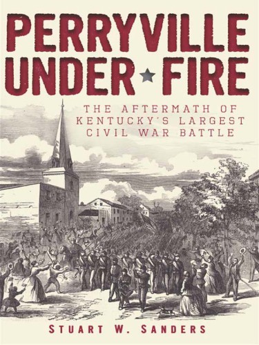 Perryville under fire: the aftermath of Kentucky's largest Civil War battle