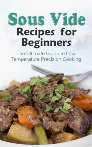 Sous Vide Recipes for Beginners: The Ultimate Guide to Low Temperature Precision Cooking