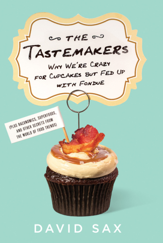 The tastemakers: why we're crazy for cupcakes but fed up with fondue: (plus baconomics, superfoods, and other secrets from the world of food trends)