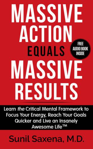 Massive Action Equal Massive Results: Learn the Critical Mental Framework to Focus Your Energy, Reach Your Goals Quicker and Live an Insanely Awesome Life