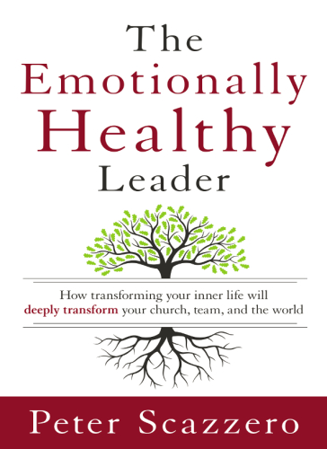 The emotionally healthy leader: how transforming your inner life will deeply transform your church, team, and the world