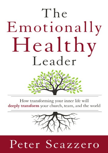 The emotionally healthy leader: how transforming your inner life will deeply transform your church, team, and the world