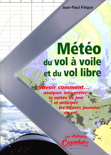 Meteo du vol a  voile et du vol libre.. Savoir comment analyser, interpreter la meteo du jour et anticiper les bonnes journees de vol