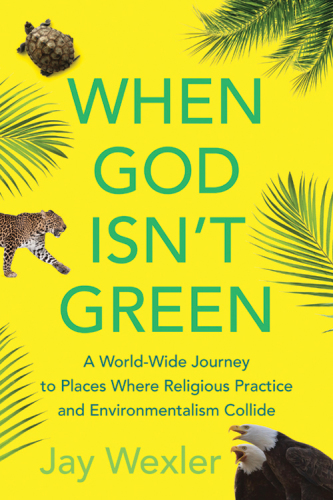 When God isn't green: a world-wide journey to places where religious practice and environmentalism collide