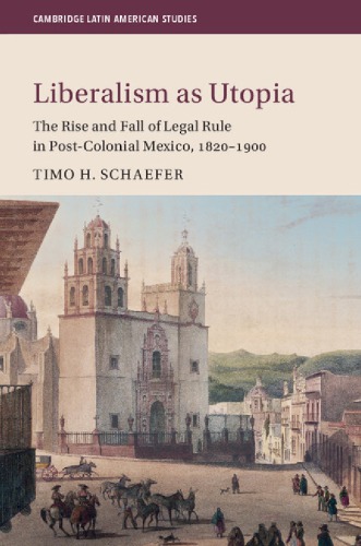 Liberalism as utopia: the rise and fall of legal rule in post-colonial Mexico, 1820-1900