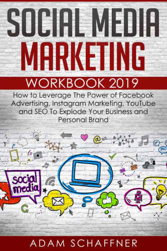 Social media marketing workbook 2019: how to leverage the power of Facebook advertising, Instagram marketing, YouTube and SEO to explode your business and personal brand