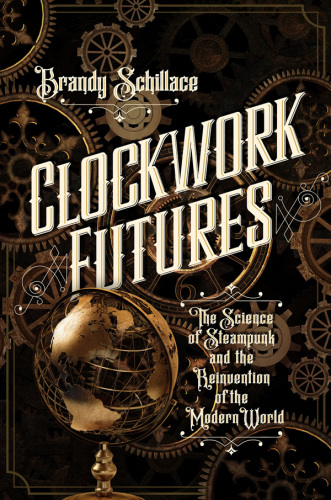 Clockwork futures: the science of steampunk and the rejuvenation of the modern world