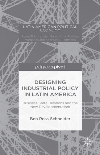 Designing industrial policy in Latin America: business-state relations and the new developmentalism
