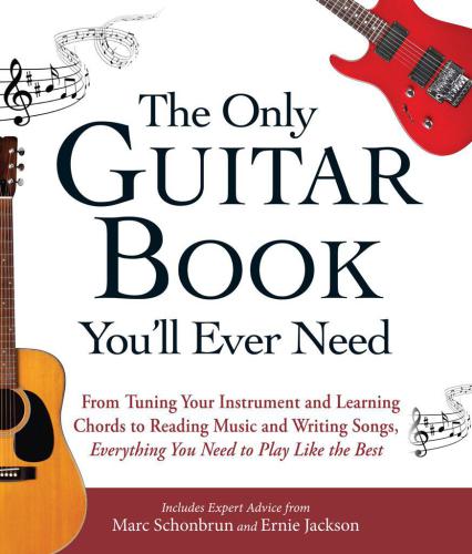 The Only Guitar Book You'll Ever Need: From Tuning Your Instrument and Learning Chords to Reading Music and Writing Songs, Everything You Need to Play like the Best