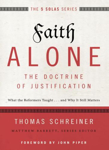 Faith Alone: The Doctrine of Justification: What the Reformers Taught...and Why It Still Matters