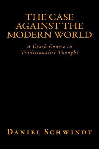 The Case Against the Modern World: A Crash Course in Traditionalist Thought