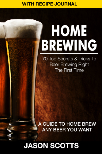 Home brewing: 70 top secrets & tricks to beer brewing right the first time: a guide to home brew any beer you want with recipe journal