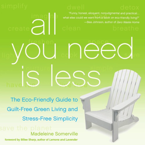 All you need is less: an irreverent guide to eco-living, eco-loving, and how to go green without going crazy
