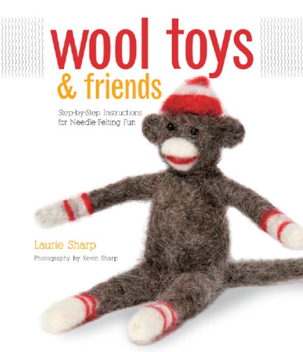 Wool toys & friends: [step-by-step Instructions for needle-felting fun]