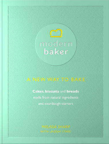 Modern baker: a new way to bake: cakes, biscuits and breads made from natural ingredients and sourdough starters