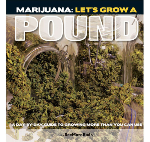 Marijuana: let's grow a pound: a day-by-day guide to growing more than you can use
