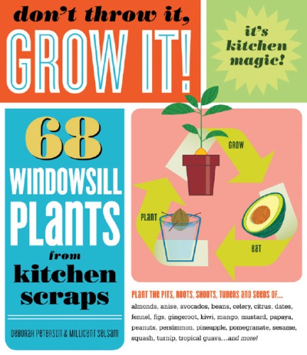 Don't throw it, grow it!: 68 windowsill plants from kitchen scraps
