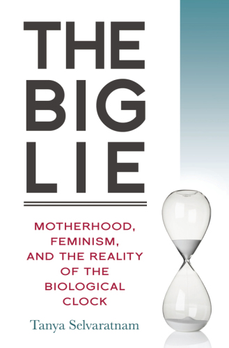 The big lie: motherhood, feminism, and the reality of the biological clock