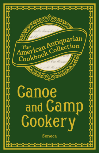 Canoe and Camp Cookery: a Practical Cook Book, the American Antiquarian Cookbook Collection