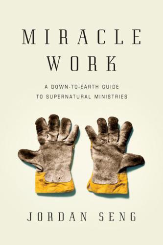 Miracle Work: A Down-To-Earth Guide to Supernatural Ministries