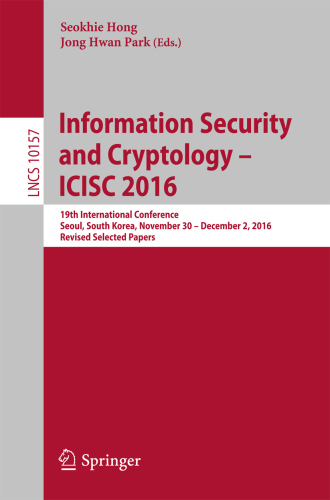 Information security and cryptology - ICISC 2016: 19th international conference, Seoul, South Korea, November 30 - December 2, 2016: revised selected papers