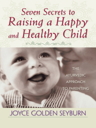 Seven secrets to raising a happy and healthy child: the ayurvedic approach to parenting