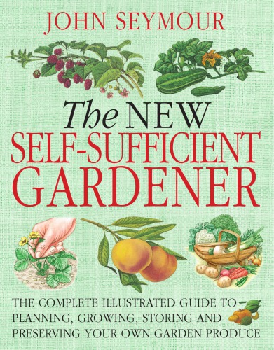The new self-sufficient gardener: the complete illistrated guide to planning, growing, storing and preserving your own garden produce