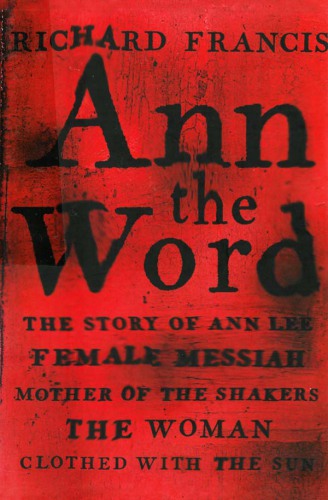 Ann, the Word: the story of Ann Lee, female messiah, mother of the Shakers, the woman clothed with the sun