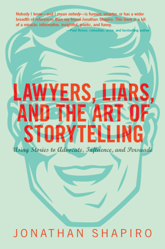Lawyers, liars, and the art of storytelling: using stories to advocate, influence, and persuade