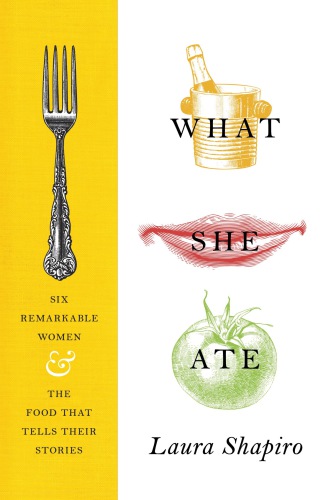 What she ate: six remarkable women and the food that tells their stories