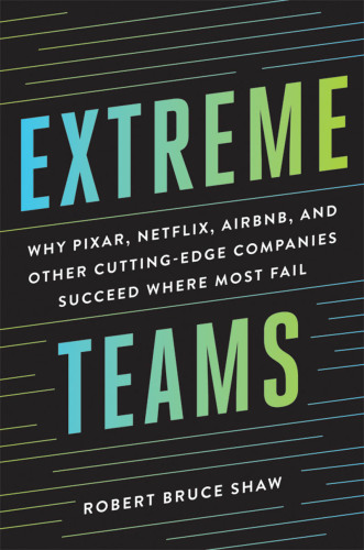 Extreme teams: why Pixar, Netflix, Airbnb, and other cutting-edge companies succeed where most fail