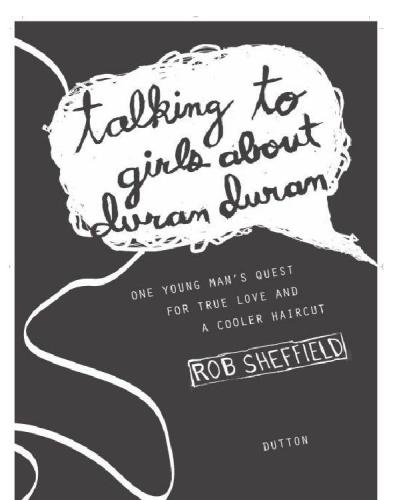 Talking to girls about duran duran: one young man's quest for true love and a cooler haircut