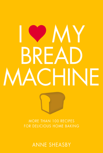 I love my bread machine: more than 100 recipes for delicious home baking