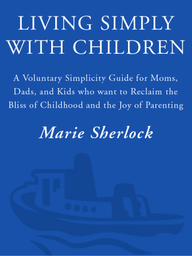 Living simply with children: a voluntary simplicity guide for moms, dads, and kids who want to reclaim the bliss of childhood and the joy of parenting
