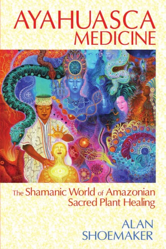 AYAHUASCA MEDICINE: The Shamanic World Of Amazonian Sacred Plant Healing