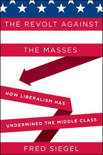 The Revolt Against the Masses How Liberalism Has Undermined the Middle Class