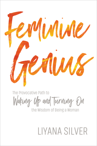 Feminine genius: the provocative path to waking up and turning on the wisdom of being a woman