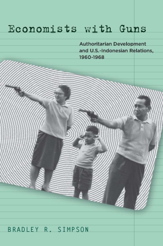 Economists with guns: authoritarian development and U.S.-Indonesian relations, 1960-1968