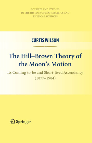 The Hill-Brown Theory of the Moon’s Motion: Its Coming-to-be and Short-lived Ascendancy (1877-1984)