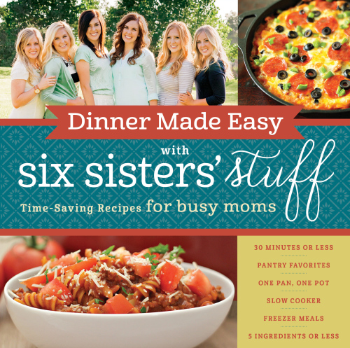Dinner made easy with Six Sisters' Stuff: 101 time-saving recipes for busy moms