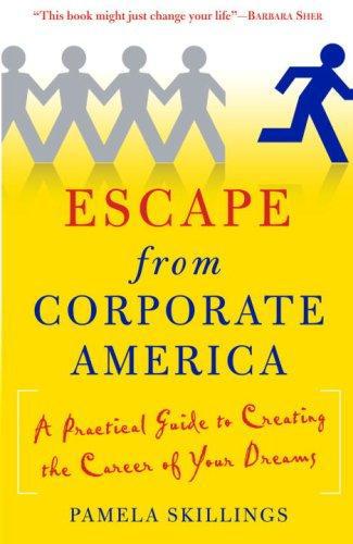 Escape From Corporate America: A Practical Guide to Creating the Career of Your Dreams