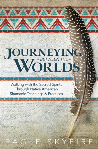 Journeying between the worlds: walking with the sacred spirits through Native American Shamanic teachings & practices