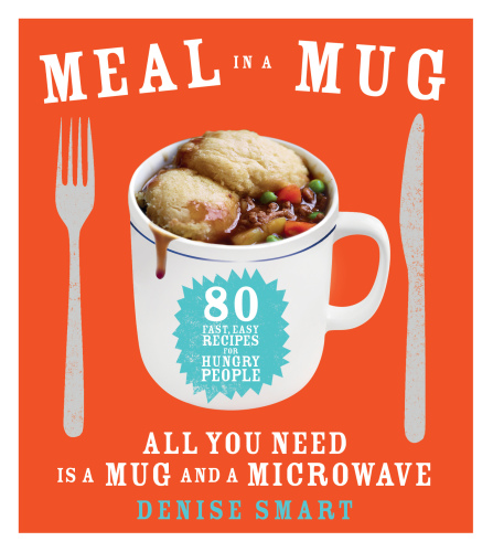 Meal in a mug: 80 fast, easy recipes for hungry people: all you need is a mug and a microwave