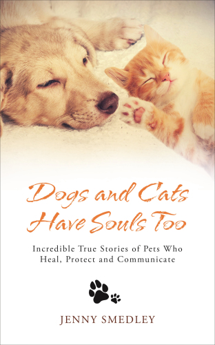 Dogs and cats have souls too: incredible true stories of pets who heal, protect and communicate